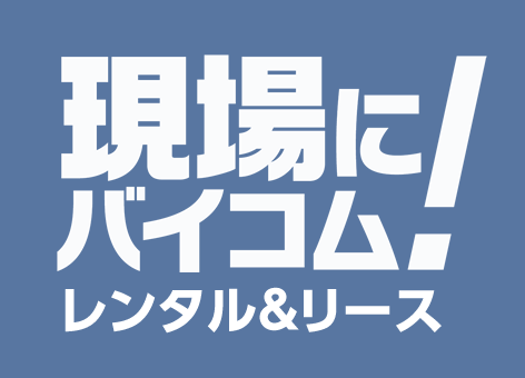 現場にバイコム　レンタル＆リース